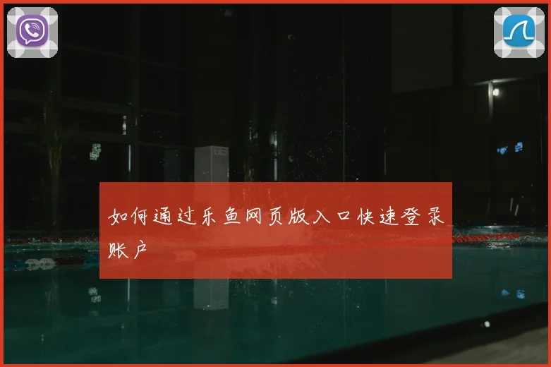 如何通过乐鱼网页版入口快速登录账户