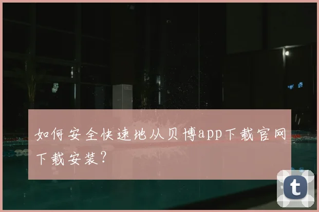 如何安全快速地从贝博app下载官网下载安装？