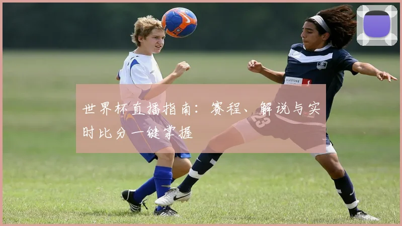 世界杯直播指南：赛程、解说与实时比分一键掌握