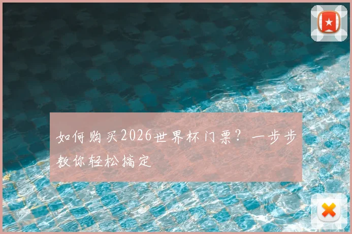 如何购买2026世界杯门票？一步步教你轻松搞定