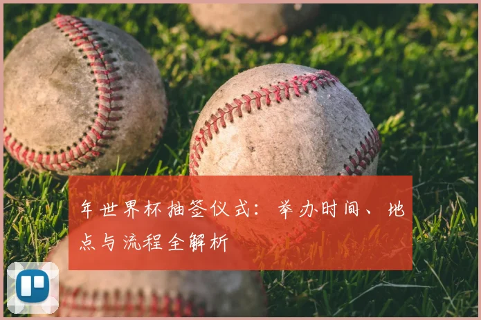 年世界杯抽签仪式：举办时间、地点与流程全解析