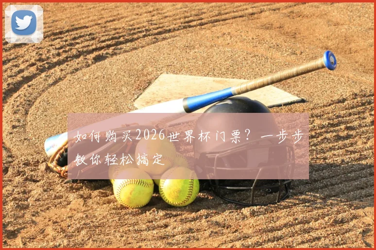 如何购买2026世界杯门票？一步步教你轻松搞定