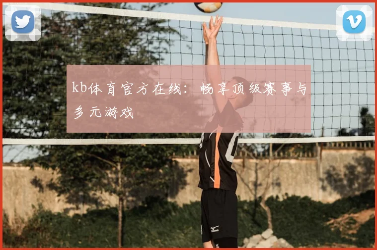 kb体育官方在线：畅享顶级赛事与多元游戏