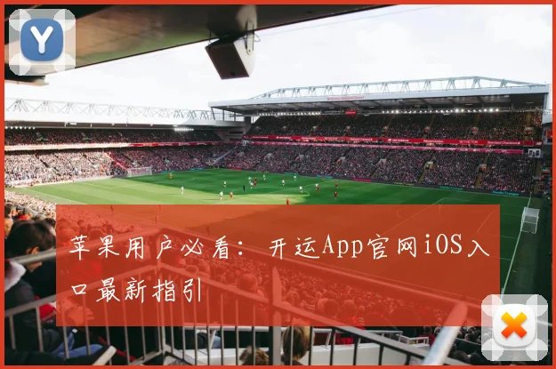 苹果用户必看：开运App官网iOS入口最新指引