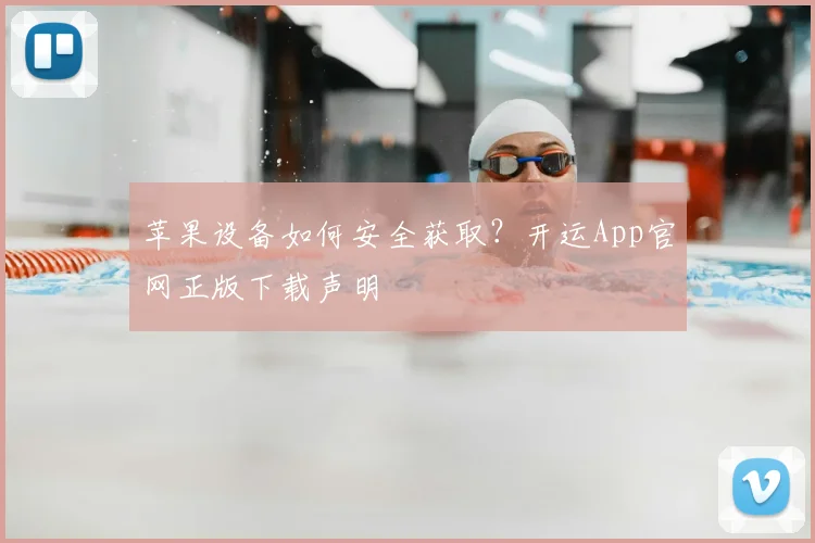 苹果设备如何安全获取？开运App官网正版下载声明