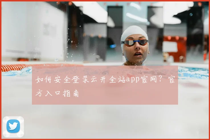 如何安全登录云开全站app官网？官方入口指南