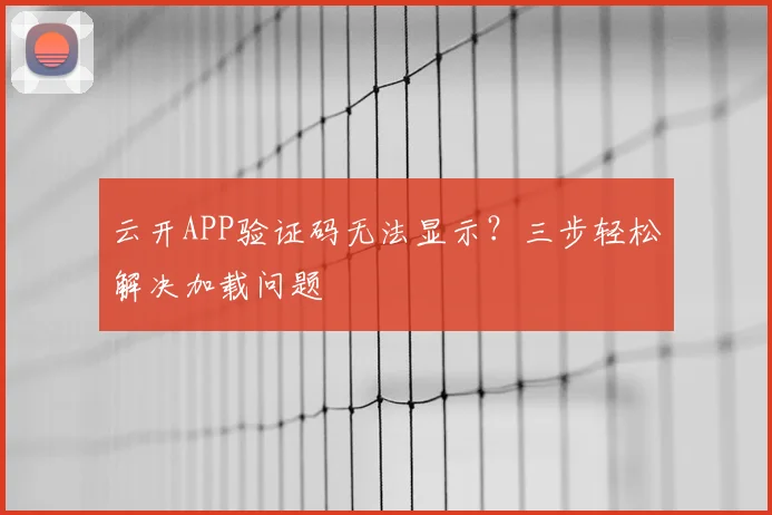 云开APP验证码无法显示？三步轻松解决加载问题
