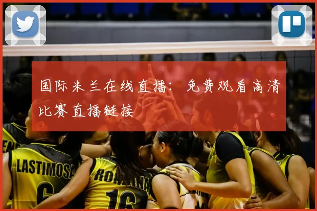 国际米兰在线直播：免费观看高清比赛直播链接