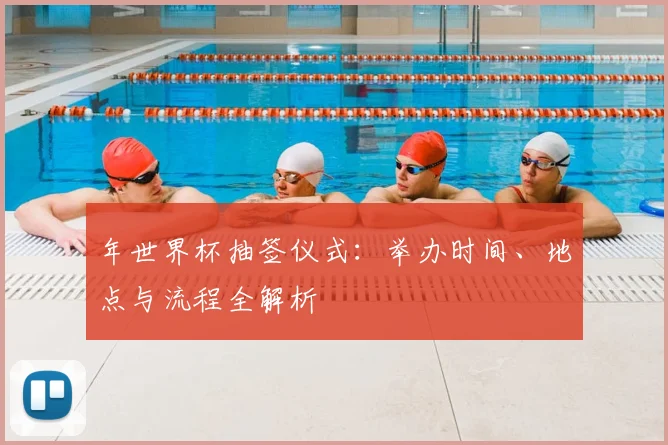 年世界杯抽签仪式：举办时间、地点与流程全解析