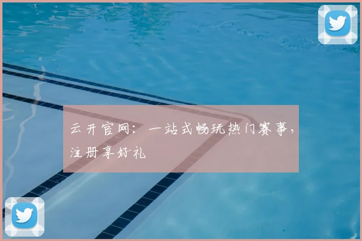 云开官网：一站式畅玩热门赛事，注册享好礼