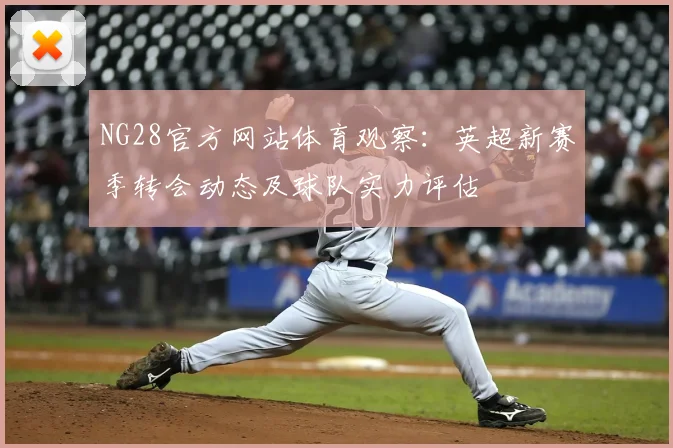 NG28官方网站体育观察：英超新赛季转会动态及球队实力评估
