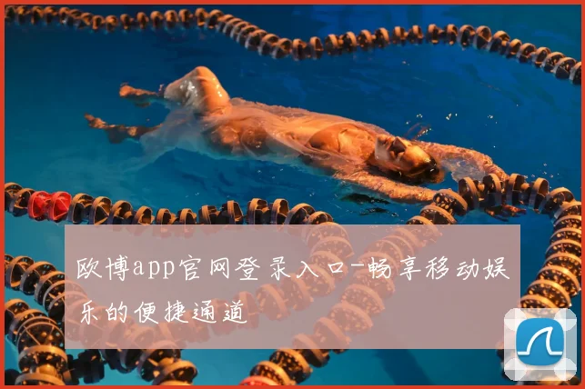 欧博app官网登录入口-畅享移动娱乐的便捷通道