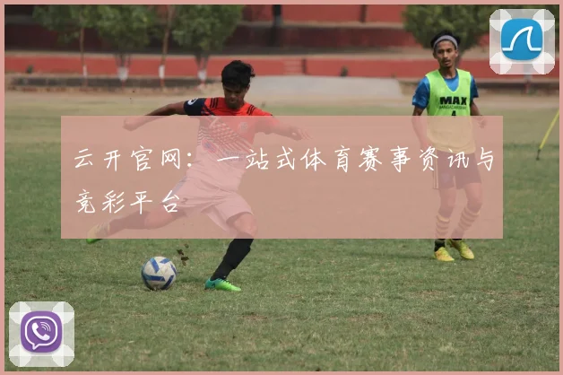 云开官网：一站式体育赛事资讯与竞彩平台
