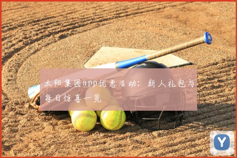 太阳集团app优惠活动：新人礼包与每日惊喜一览