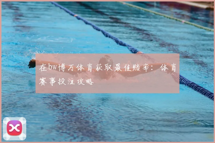 在bw博万体育获取最佳赔率：体育赛事投注攻略