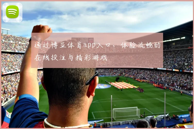 通过博亚体育app入口，体验流畅的在线投注与精彩游戏