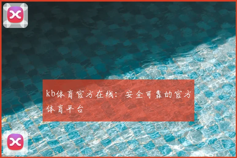 kb体育官方在线：安全可靠的官方体育平台