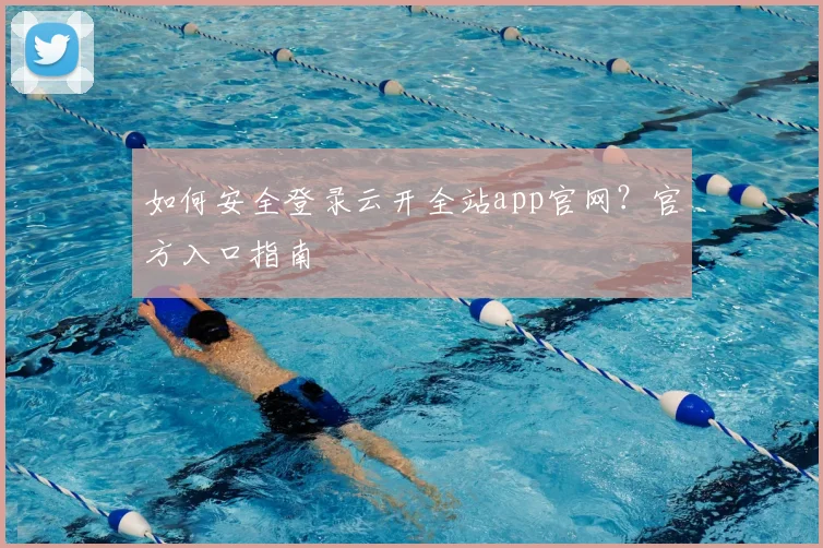 如何安全登录云开全站app官网？官方入口指南